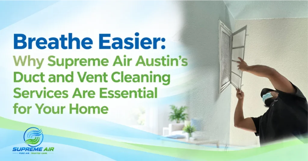 Why Supreme Air Austin’s Duct and Vent Cleaning Services Are Essential for Your Home