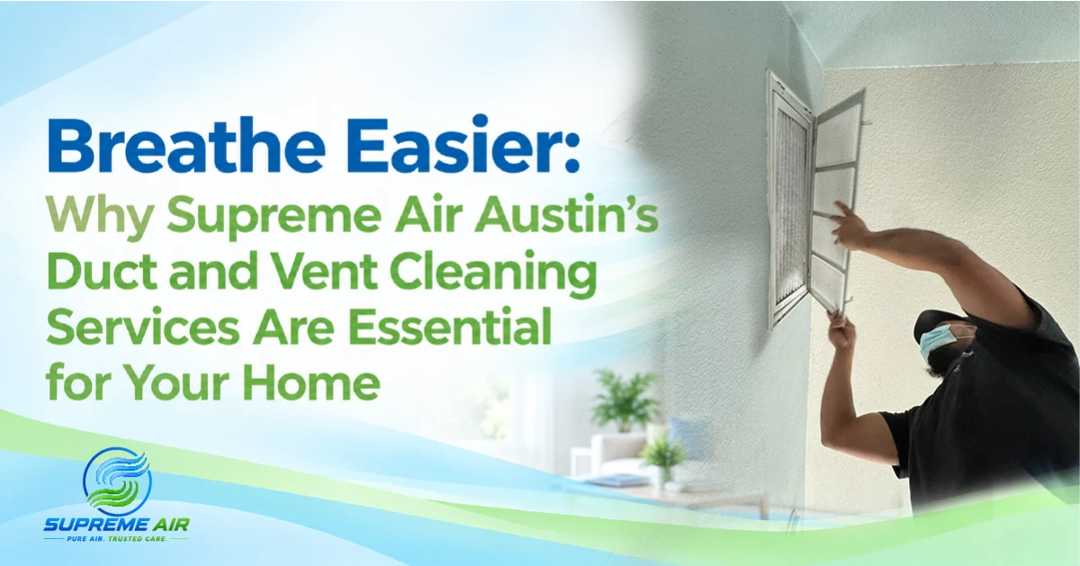 Why Supreme Air Austin’s Duct and Vent Cleaning Services Are Essential for Your Home